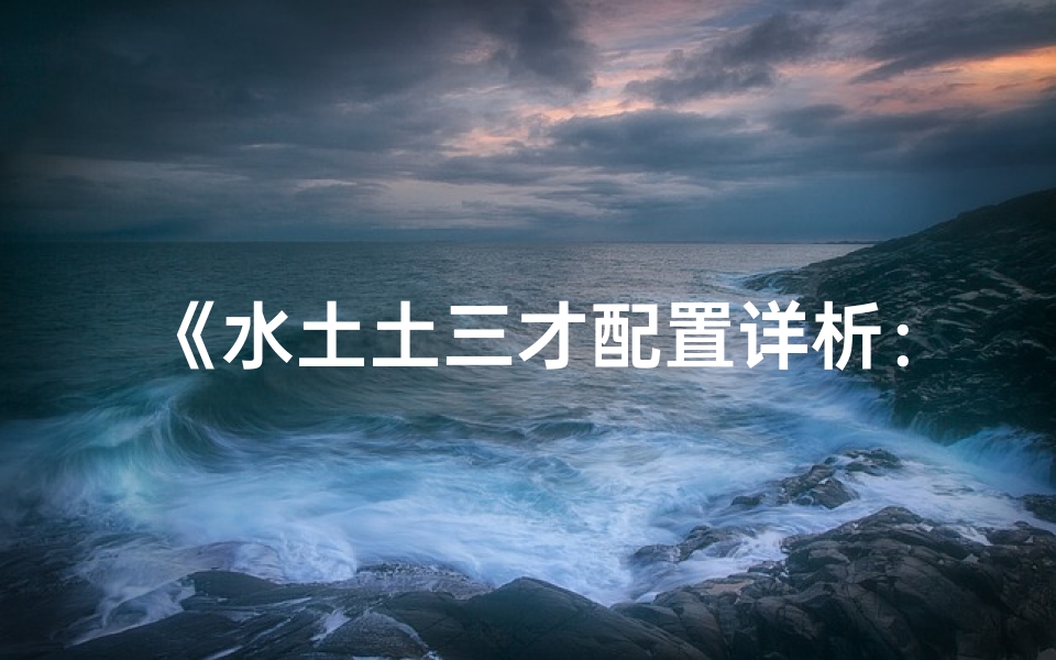 《水土土三才配置详析:吉凶解数奥秘揭秘》