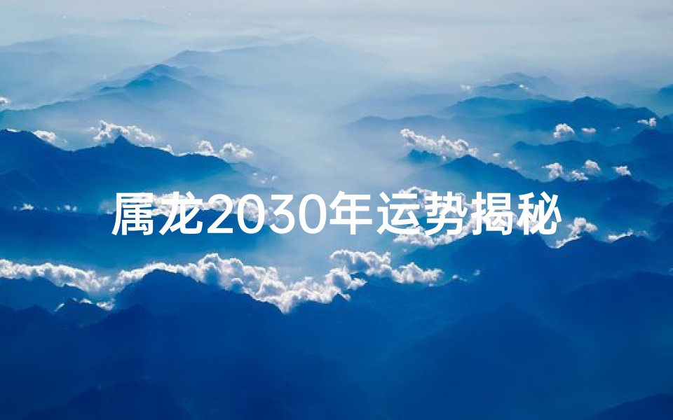 属龙2030年运势揭秘:财富爱情双丰收