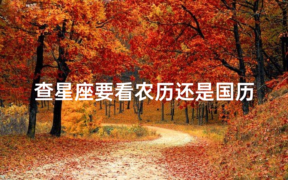 查星座要看农历还是国历(星座是看农历还是阴历。)