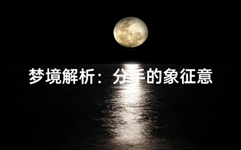 梦境解析:分手的象征意义,情感的转变与自我成长