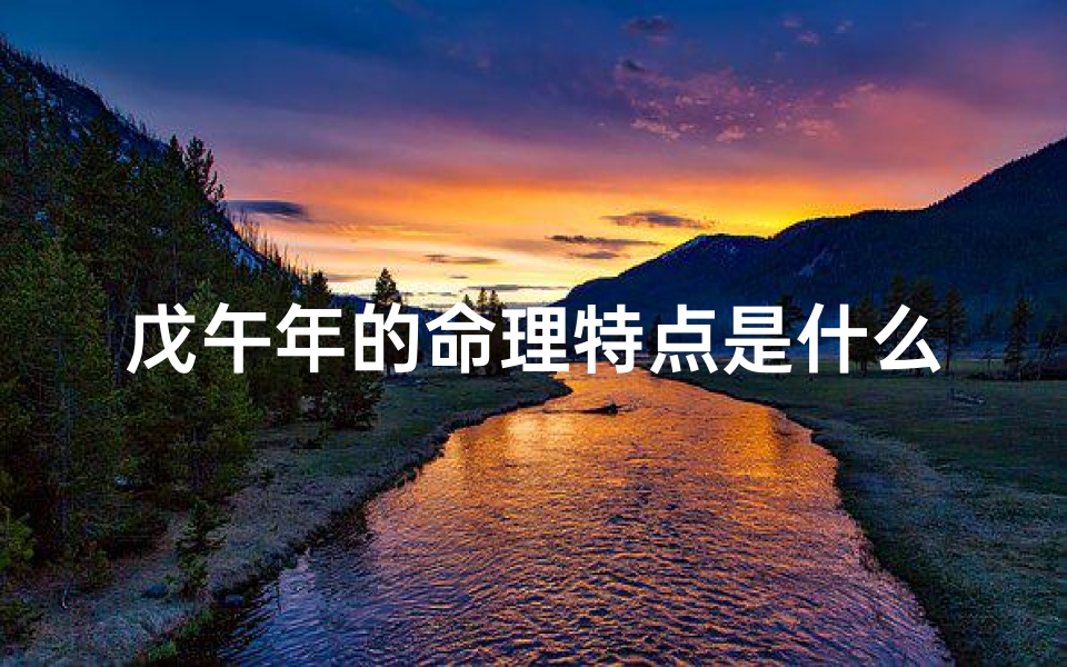 戊午年的命理特点是什么(1978年属马是什么五行,五行属木最旺的字)