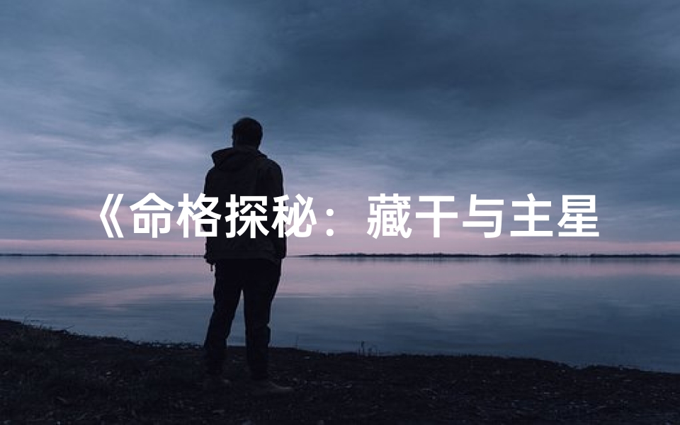 《命格探秘:藏干与主星核心解析》