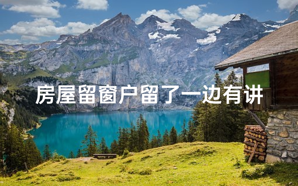 房屋留窗户留了一边有讲究(屋内窗户风水解析:能否留窗?)