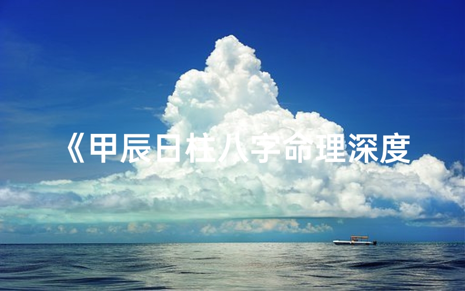 《甲辰日柱八字命理深度解析》