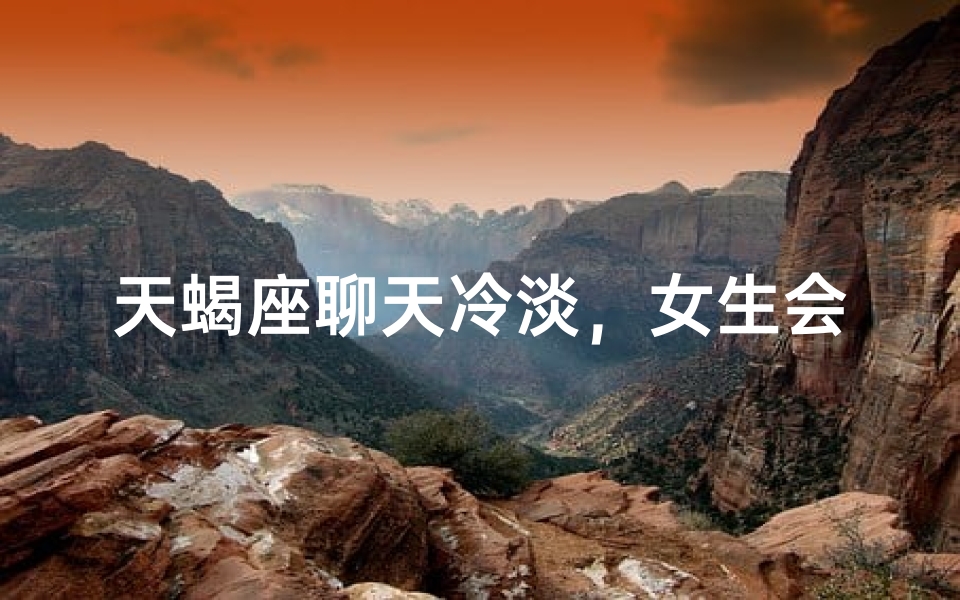 天蝎座聊天冷淡,女生会怎样应对?