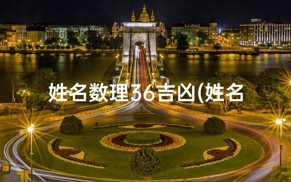 姓名数理36吉凶(姓名五格数理81数吉凶详解 1—40数)-算卦网