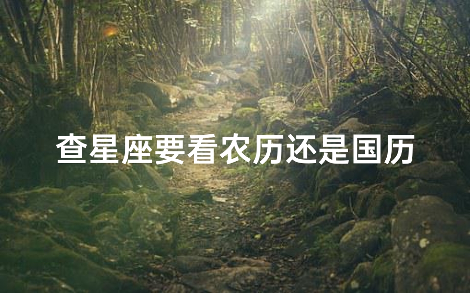 查星座要看农历还是国历(星座按照国历还是农历)