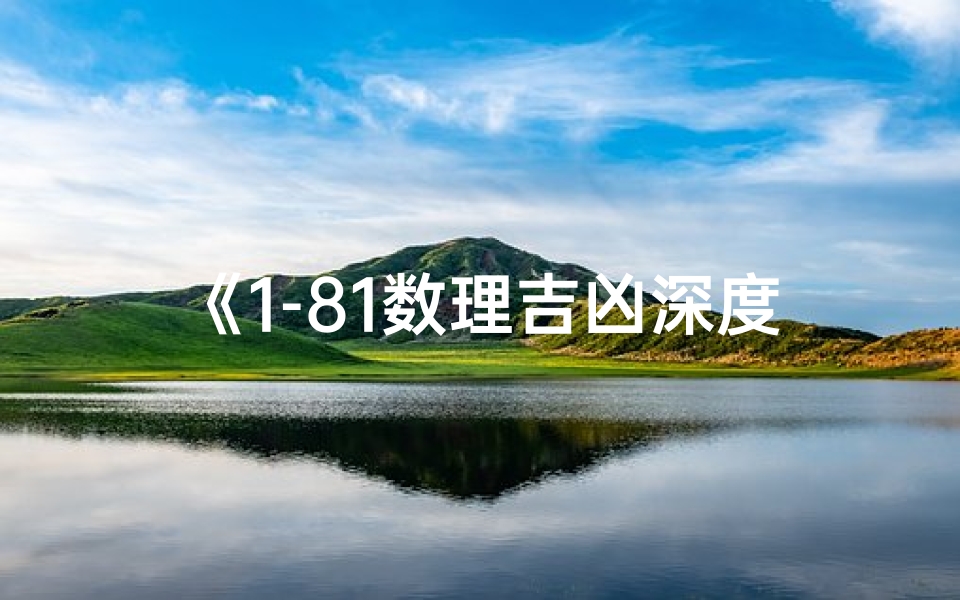《1-81数理吉凶深度解析:揭秘数字背后的命运密码》