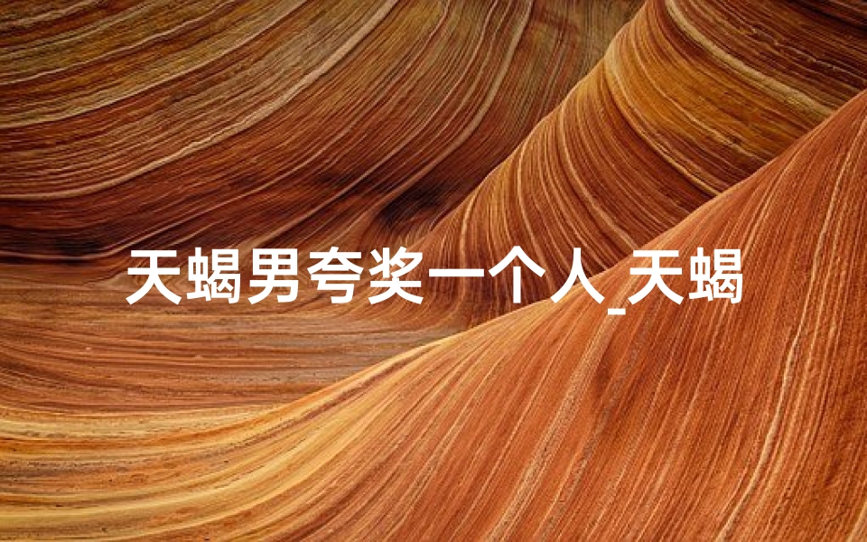 天蝎男夸奖一个人_天蝎夸你可爱,是心动了吗?