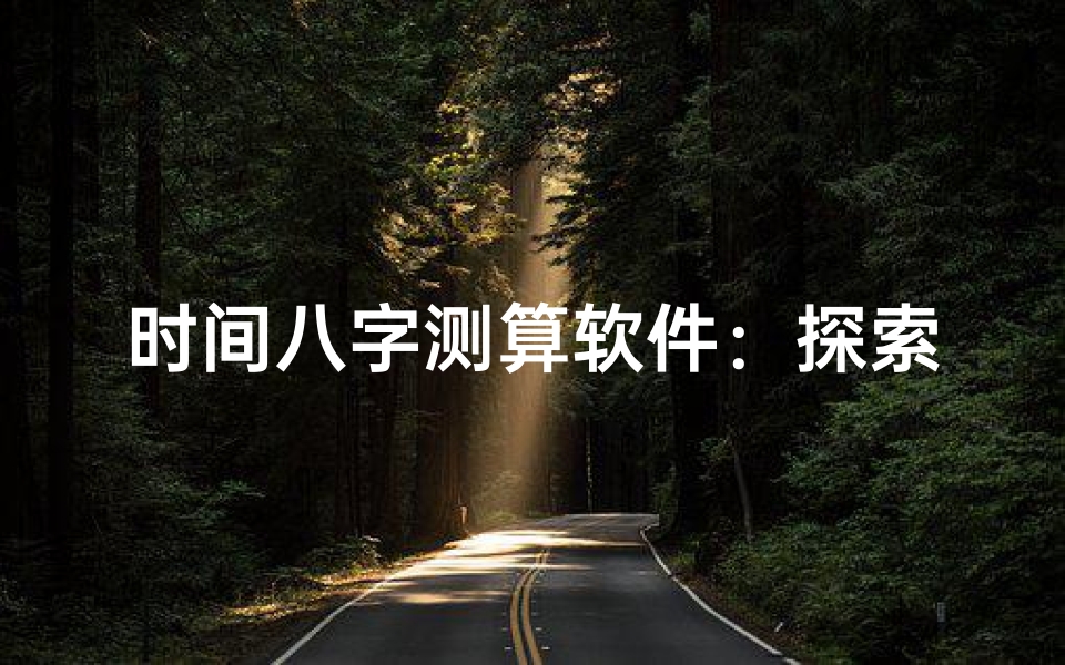 时间八字测算软件:探索传统命理与现代科技的融合