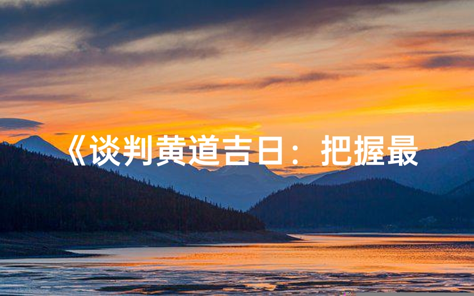 《谈判黄道吉日:把握最佳时机,成就双赢协议》