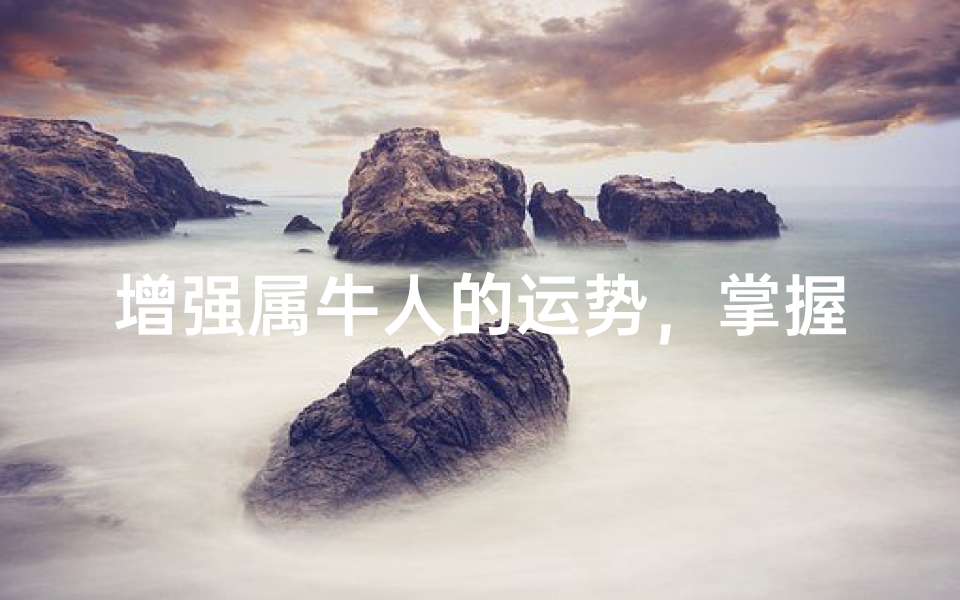 增强属牛人的运势，掌握生肖牛的运势提升技巧