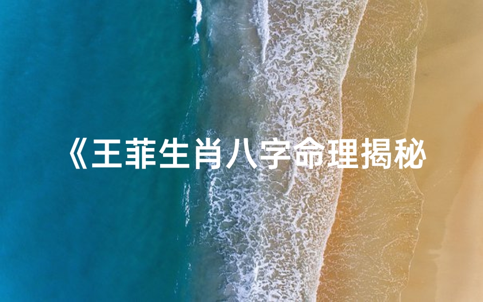 《王菲生肖八字命理揭秘：命运解析大全》