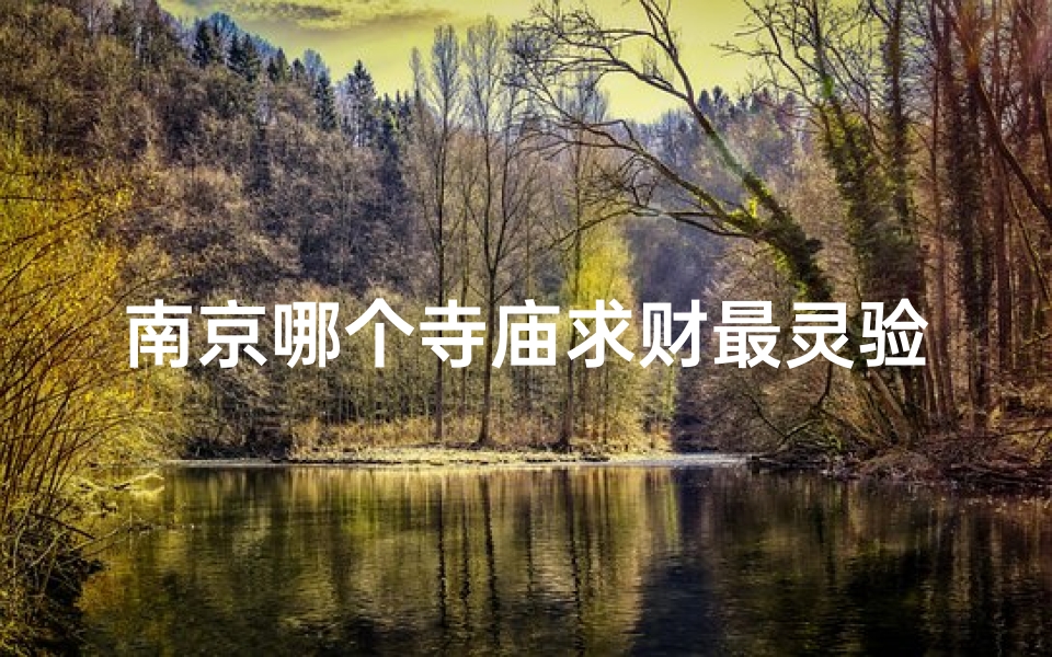 南京哪个寺庙求财最灵验(南京求财圣地:上香祈福,财运亨通寺庙探秘)