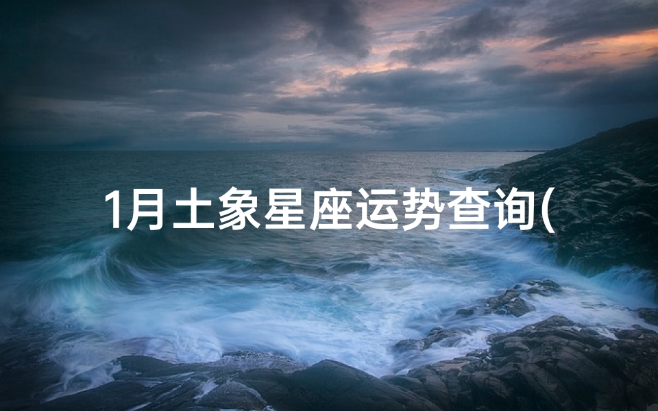 1月土象星座运势查询(日子越过越敞亮,哪几个土象星座生活开挂烦恼一扫而光 )-算卦网