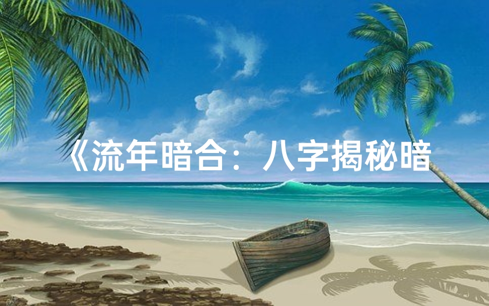 《流年暗合:八字揭秘暗恋之谜》