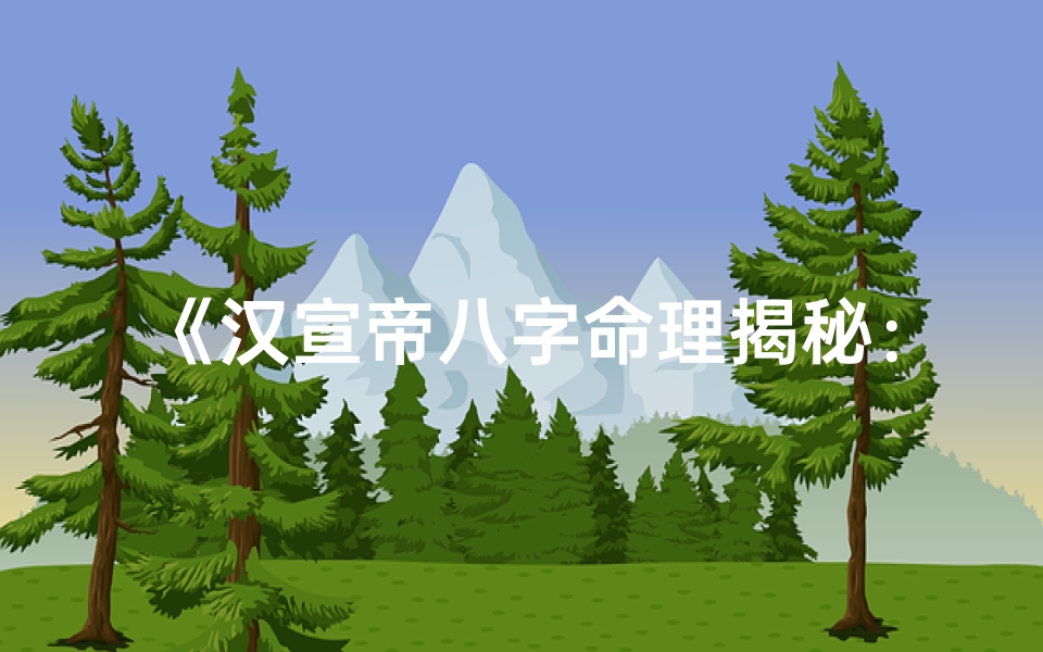 《汉宣帝八字命理揭秘:详尽解析大全》