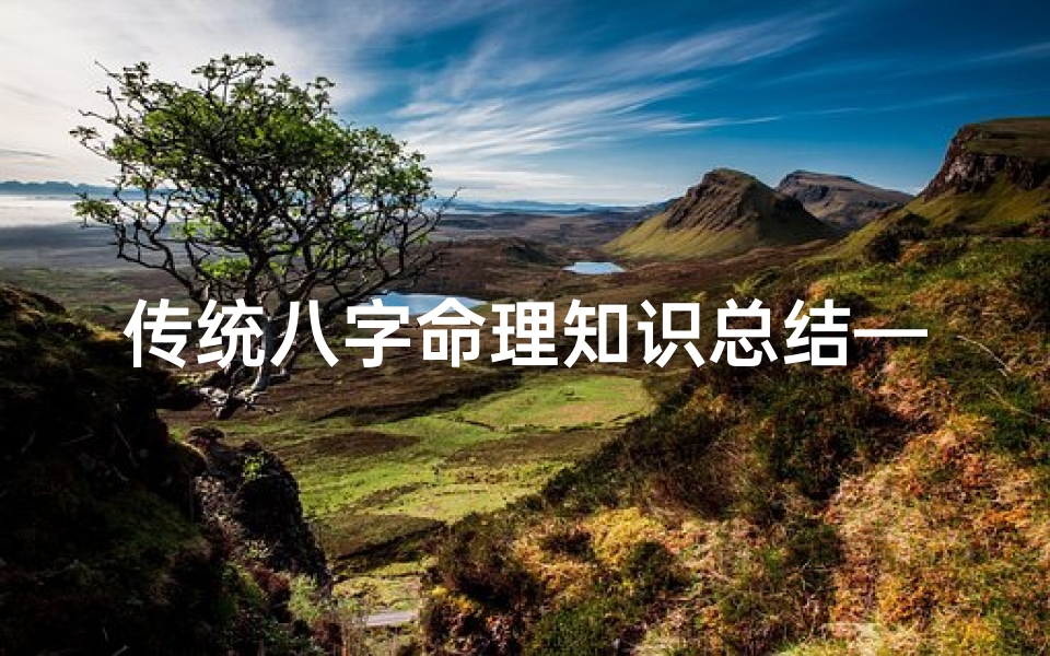 传统八字命理知识总结—《八字命理精髓:揭秘人生运势密码》