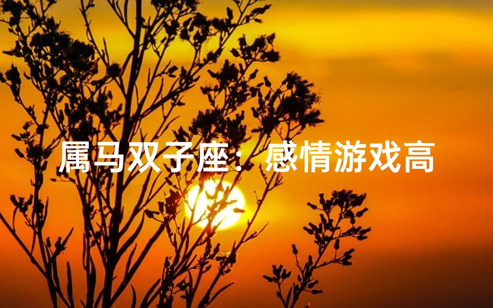属马双子座:感情游戏高手,真心还是欺骗?
