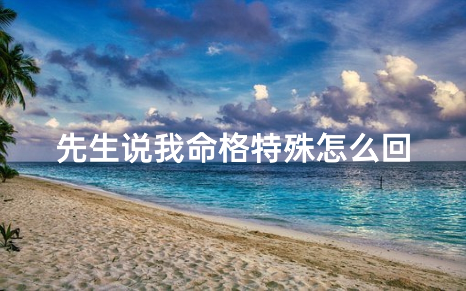 先生说我命格特殊怎么回复—算命说我命格好