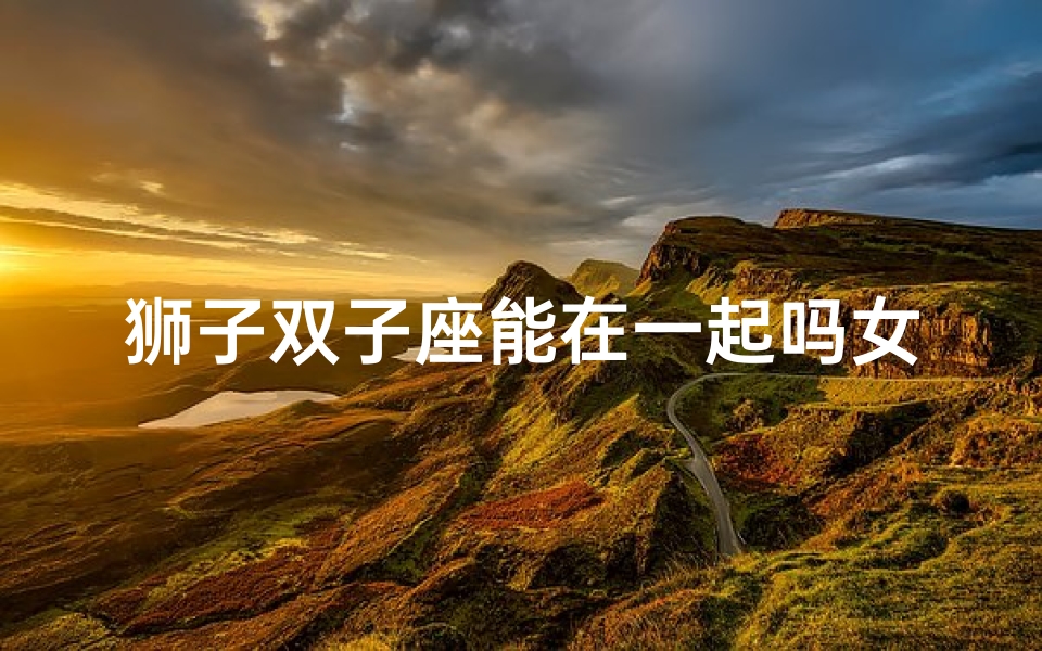 狮子双子座能在一起吗女生_狮子双子座能在一起吗女生性格-算卦网