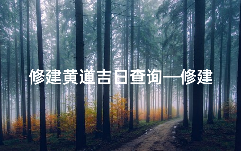 修建黄道吉日查询—修建吉日吉时