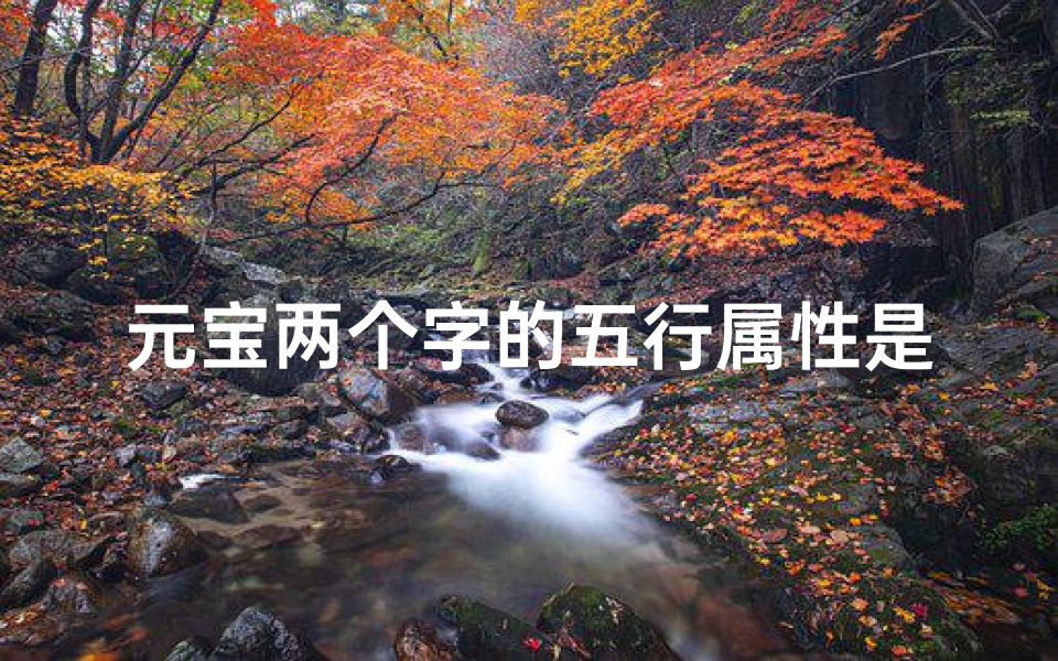 元宝两个字的五行属性是什么,《元宝组合探秘:五行命格揭秘》
