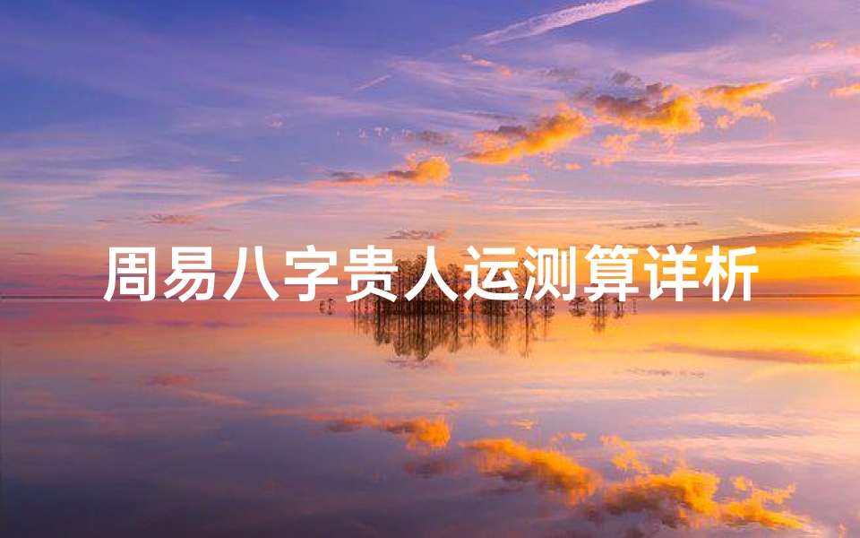 周易八字贵人运测算详析-揭示命运中的助力密码