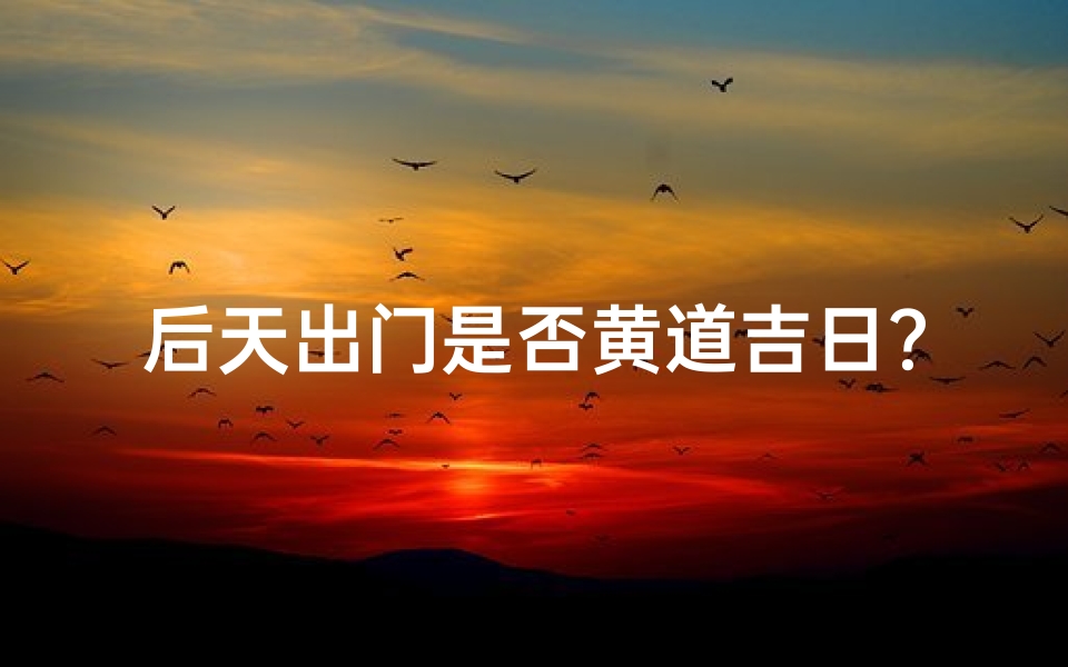 后天出门是否黄道吉日?