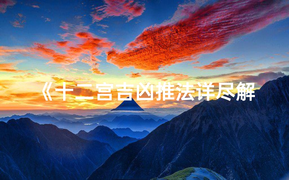 《十二宫吉凶推法详尽解析大全》