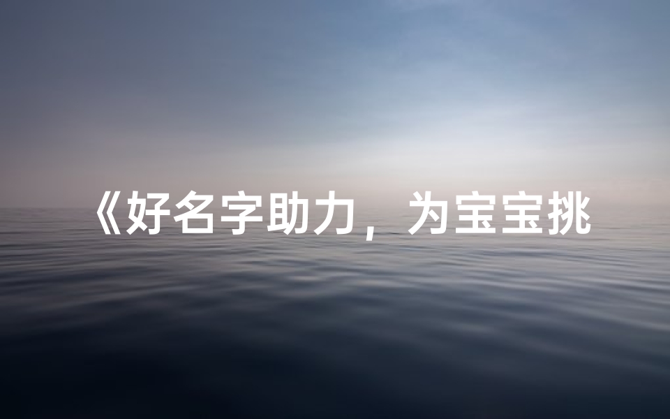 《好名字助力,为宝宝挑选独特美名》