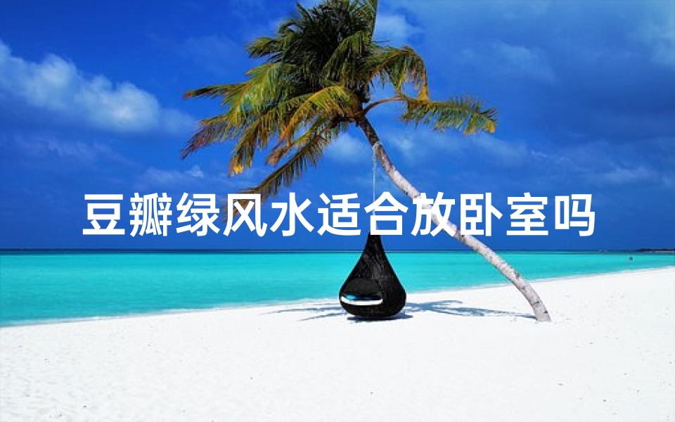 豆瓣绿风水适合放卧室吗、豆瓣绿在家养的风水?