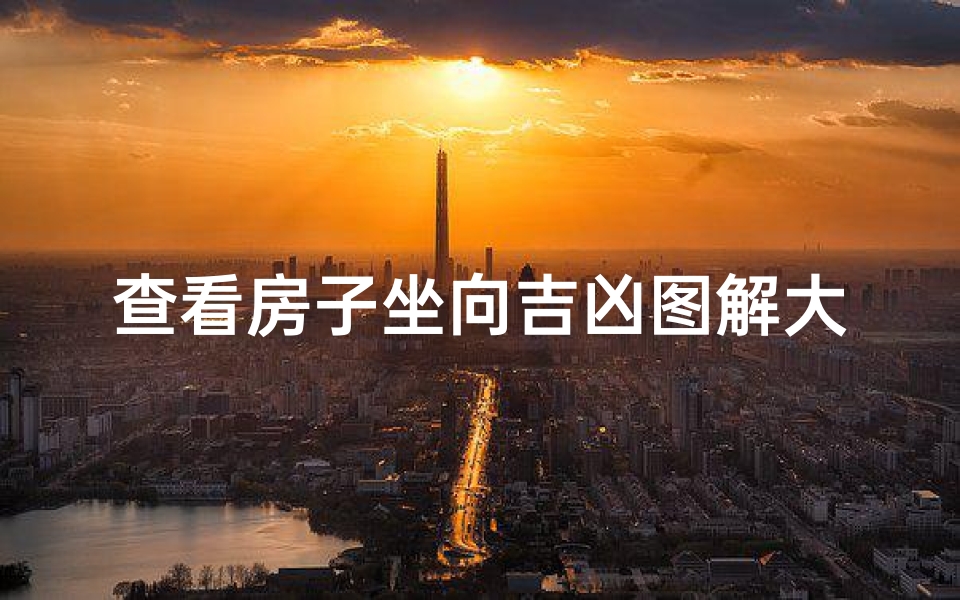 查看房子坐向吉凶图解大全;怎么看房子的坐向朝向