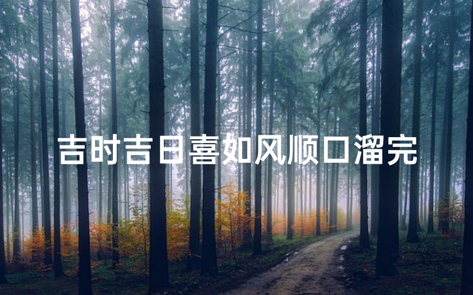 吉时吉日喜如风顺口溜完整版_吉时吉日喜如风,好运随风来