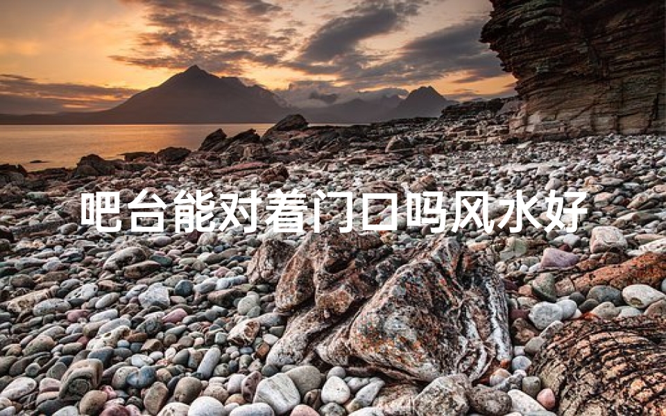 吧台能对着门口吗风水好吗、吧台正对门口风水解析:吉凶与否?