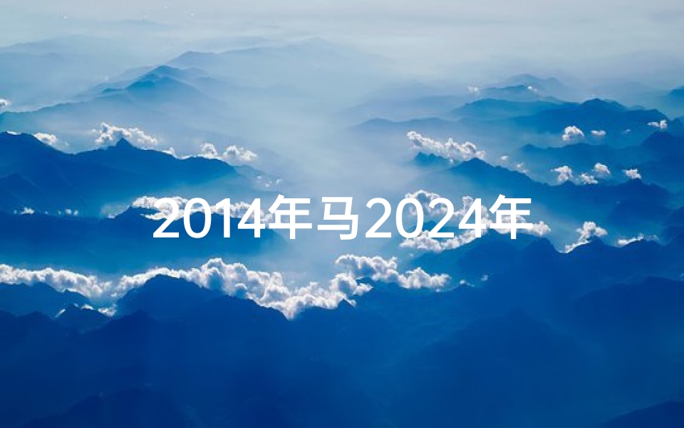 2014年马2024年八字运势(《2014马年2024年八字运势揭秘》)