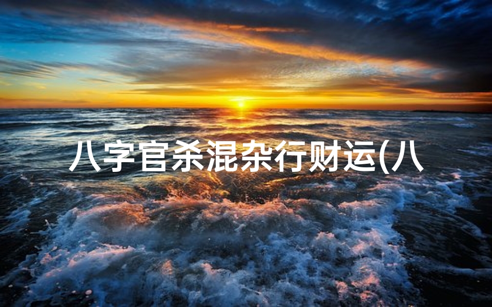 八字官杀混杂行财运(八字中官杀混杂,怎样判断八字官杀混杂)