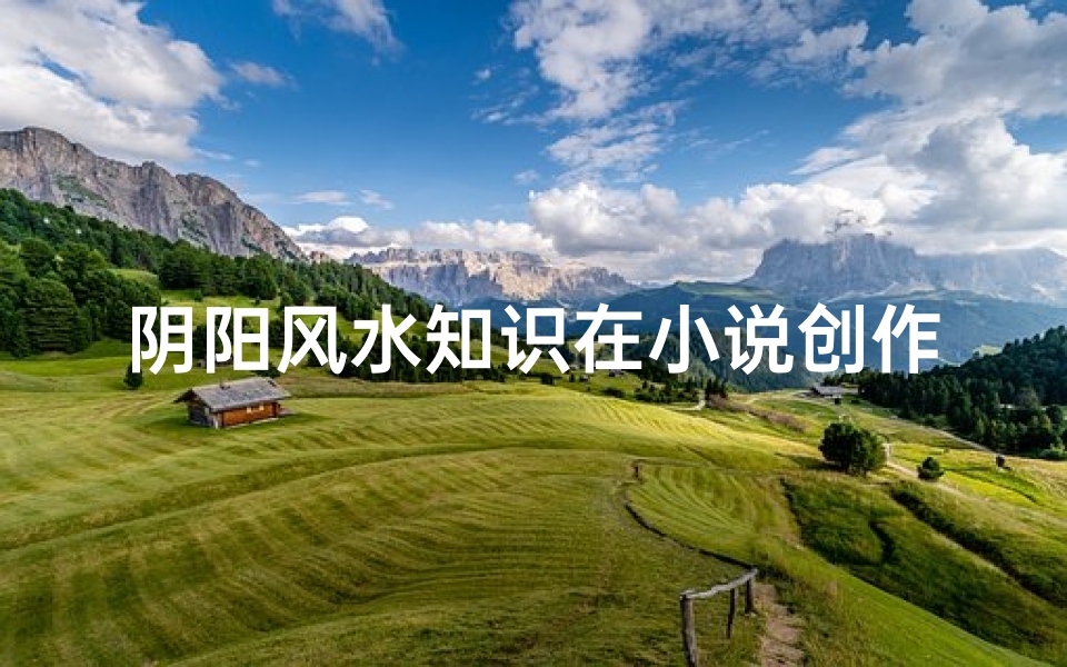 阴阳风水知识在小说创作中的深度运用与解析
