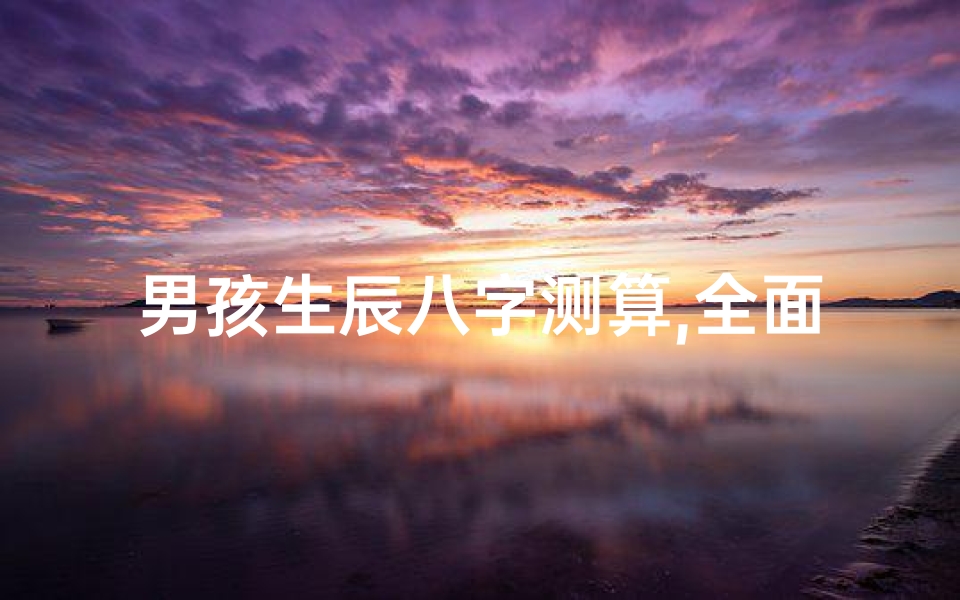 男孩生辰八字测算,全面解析命理奥秘-测算方法详解