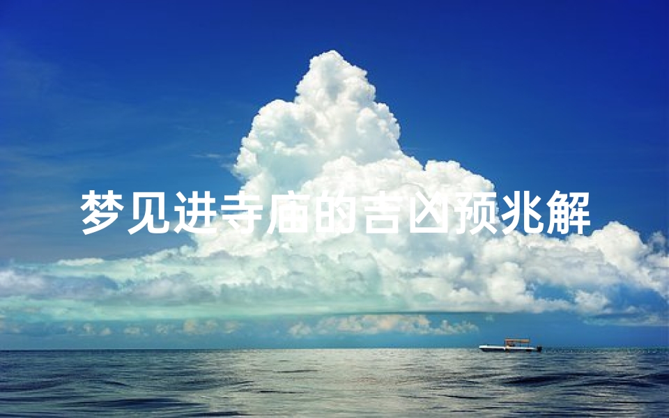 梦见进寺庙的吉凶预兆解梦_《梦见寺庙吉凶揭秘:预示好运还是厄运?》