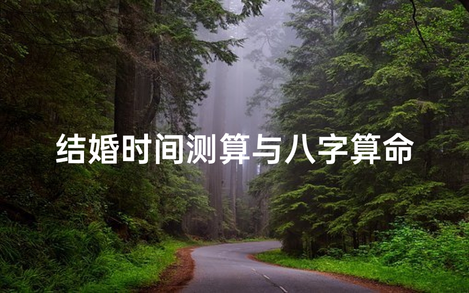 结婚时间测算与八字算命-传统习俗与现代应用解析