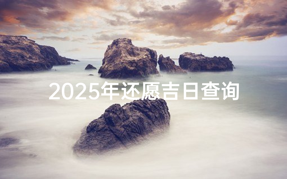2025年还愿吉日查询指南-精准日期选择与传统文化解析