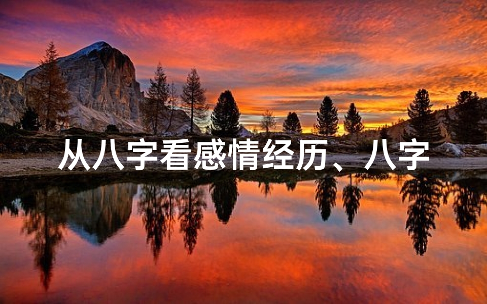 从八字看感情经历、八字平常命,感情路会否顺畅?