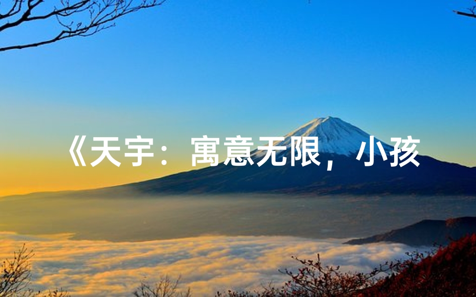 《天宇:寓意无限,小孩名字好听之选》