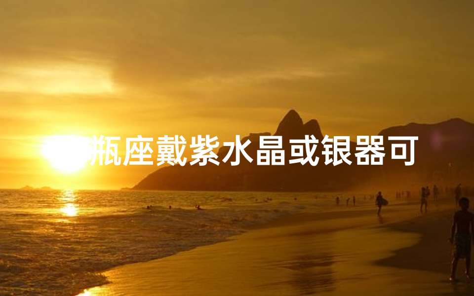 水瓶座戴紫水晶或银器可以吗