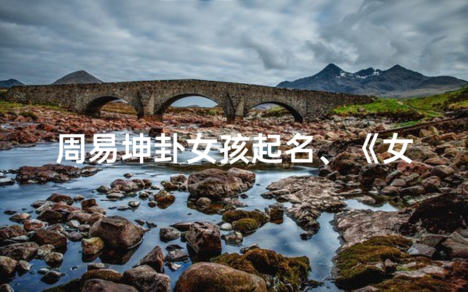 周易坤卦女孩起名、《女孩取名坤卦吉凶分析图:揭秘姓名奥秘》