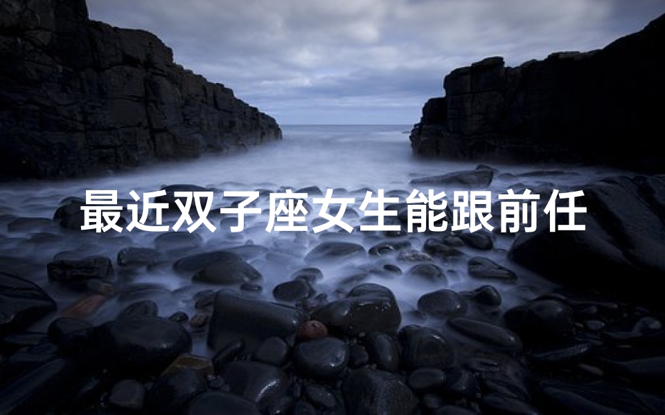 最近双子座女生能跟前任复合吗(双子座女生复合前任的几率大吗?)