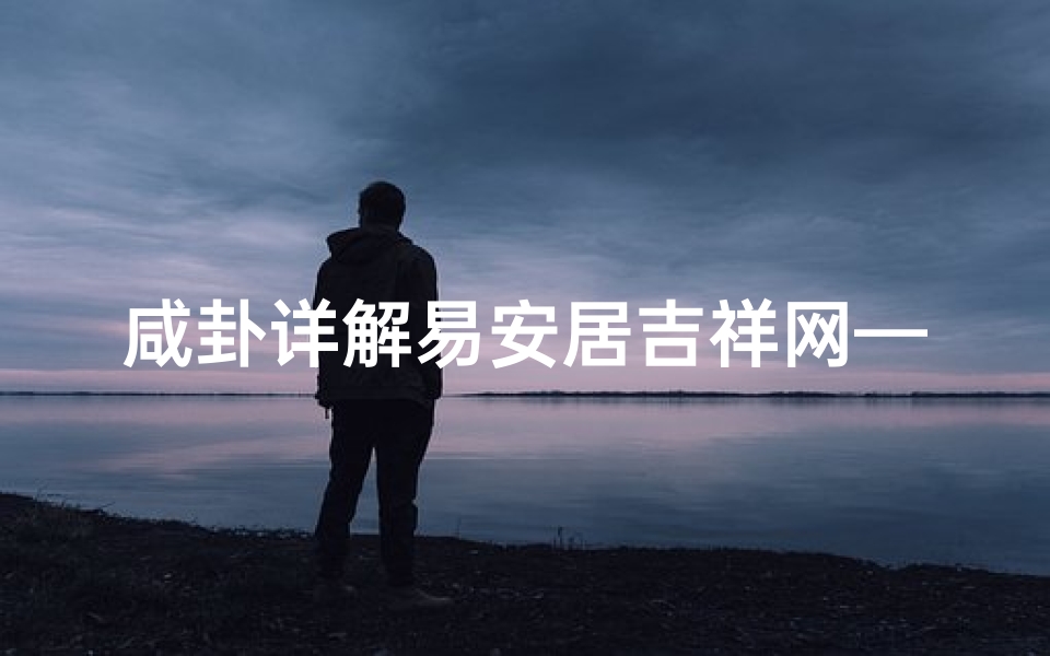 咸卦详解易安居吉祥网—《咸卦四季吉凶详析图解》