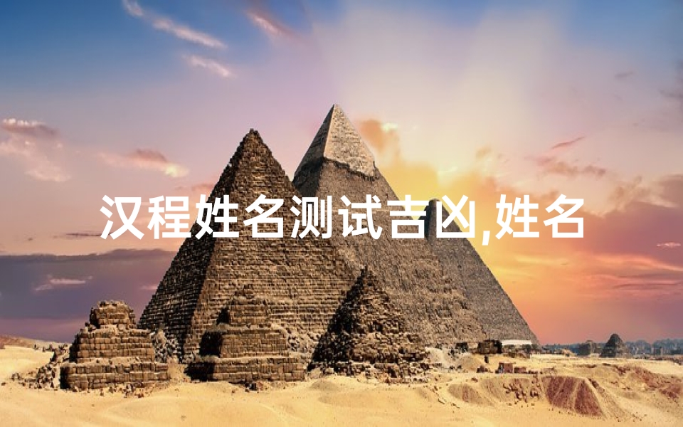 汉程姓名测试吉凶,姓名学原理与应用解析