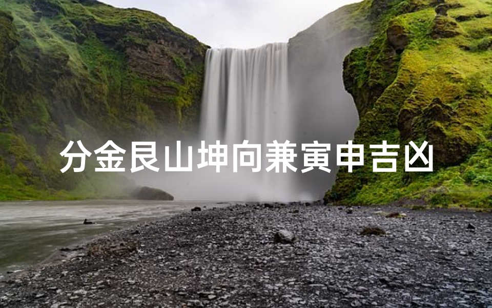 分金艮山坤向兼寅申吉凶-艮山坤向分金坐度吉凶断